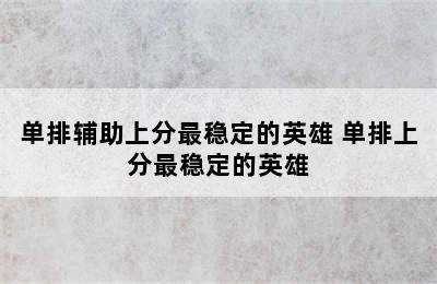 单排辅助上分最稳定的英雄 单排上分最稳定的英雄